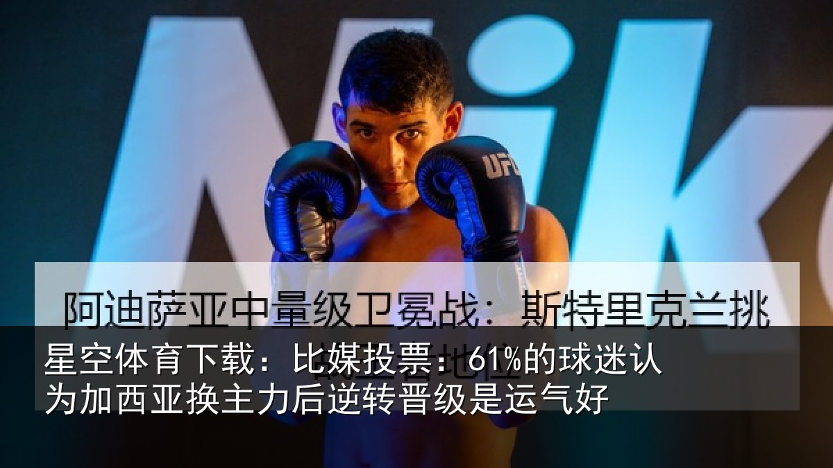 星空体育下载:比媒投票:61%的球迷认为加西亚换主力后逆转晋级是运气好