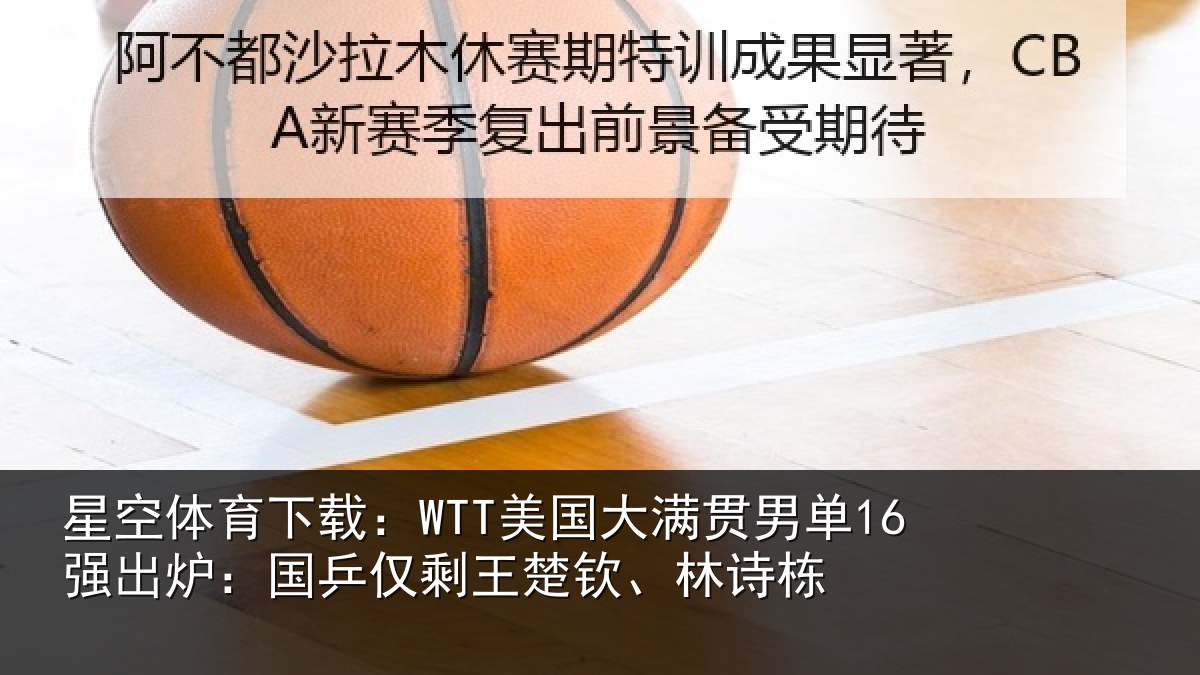 星空体育下载：WTT美国大满贯男单16强出炉：国乒仅剩王楚钦、林诗栋