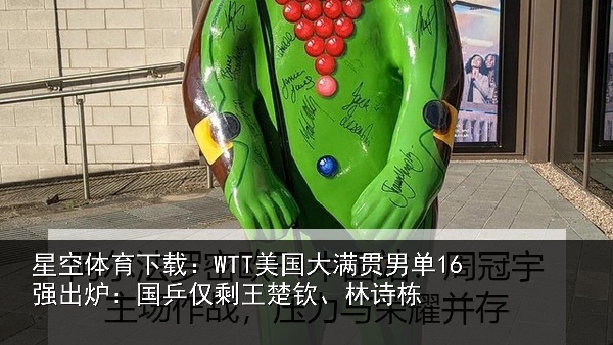 星空体育下载：WTT美国大满贯男单16强出炉：国乒仅剩王楚钦、林诗栋
