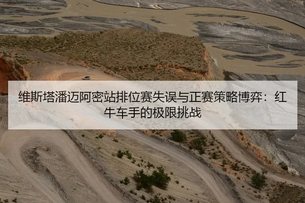 维斯塔潘迈阿密站排位赛失误与正赛策略博弈：红牛车手的极限挑战