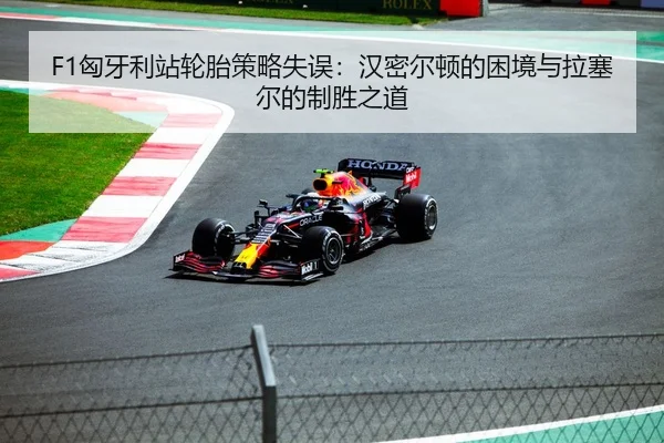 F1匈牙利站轮胎策略失误：汉密尔顿的困境与拉塞尔的制胜之道