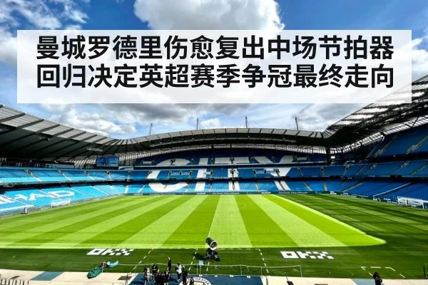 曼城罗德里伤愈复出中场节拍器回归决定英超赛季争冠最终走向