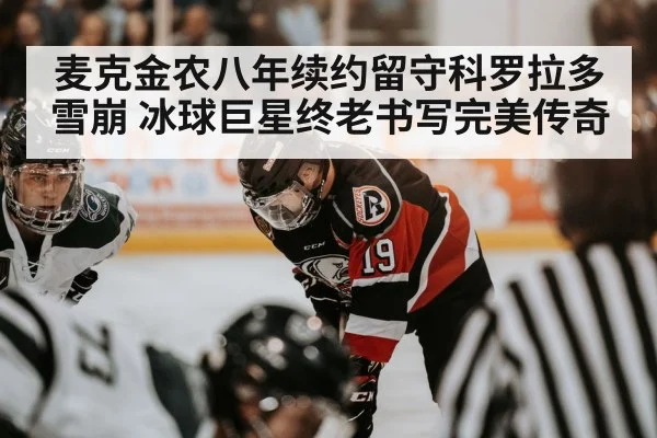 麦克金农八年续约留守科罗拉多雪崩 冰球巨星终老书写完美传奇
