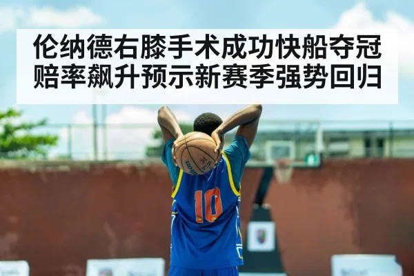 伦纳德右膝手术成功快船夺冠赔率飙升预示新赛季强势回归
