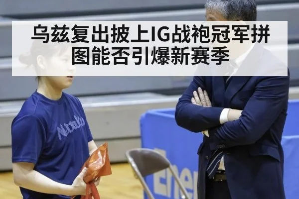 乌兹复出披上IG战袍冠军拼图能否引爆新赛季