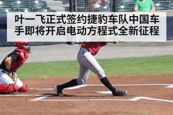 叶一飞正式签约捷豹车队中国车手即将开启电动方程式全新征程