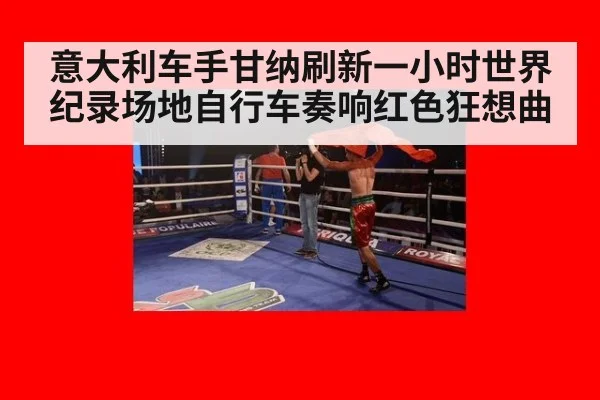 意大利车手甘纳刷新一小时世界纪录场地自行车奏响红色狂想曲